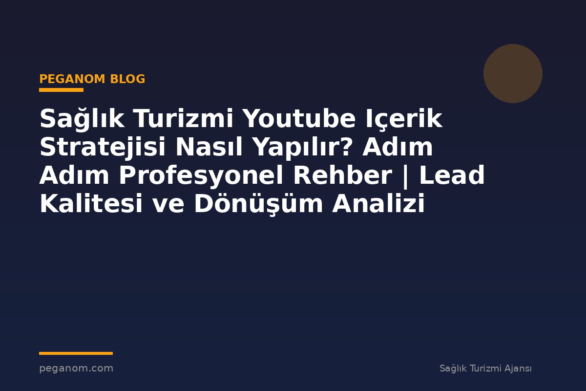 Sağlık Turizmi Youtube Içerik Stratejisi Nasıl Yapılır? Adım Adım Profesyonel Rehber | Lead Kalitesi ve Dönüşüm Analizi