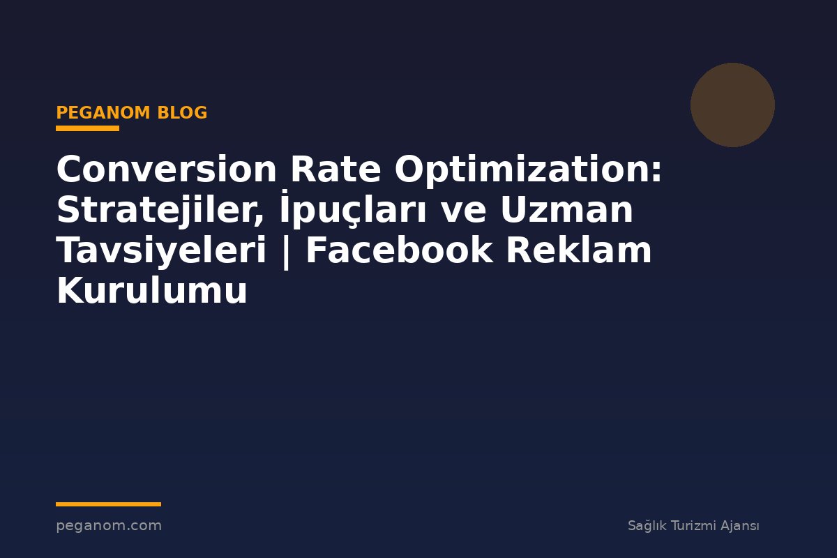 Conversion Rate Optimization: Stratejiler, İpuçları ve Uzman Tavsiyeleri | Facebook Reklam Kurulumu