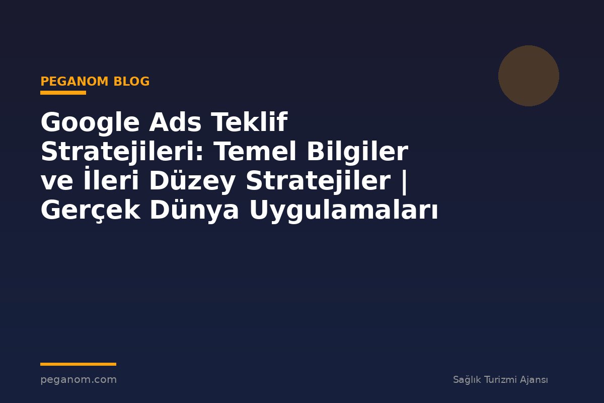 Google Ads Teklif Stratejileri: Temel Bilgiler ve İleri Düzey Stratejiler | Gerçek Dünya Uygulamaları