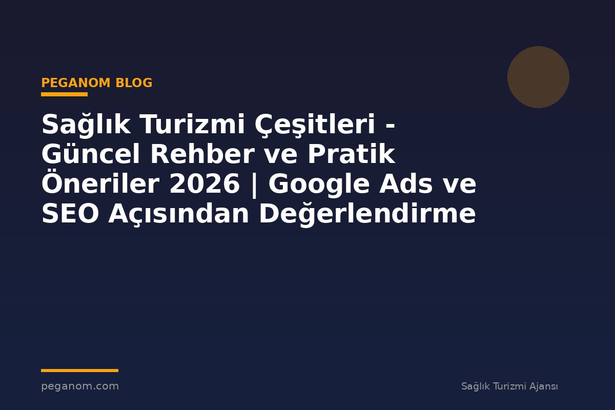 Sağlık Turizmi Çeşitleri - Güncel Rehber ve Pratik Öneriler 2026 | Google Ads ve SEO Açısından Değerlendirme