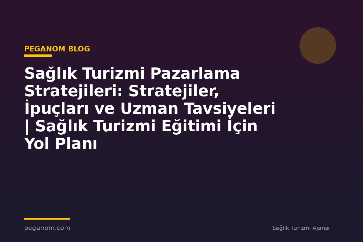Sağlık Turizmi Pazarlama Stratejileri: Stratejiler, İpuçları ve Uzman Tavsiyeleri | Sağlık Turizmi Eğitimi İçin Yol Planı