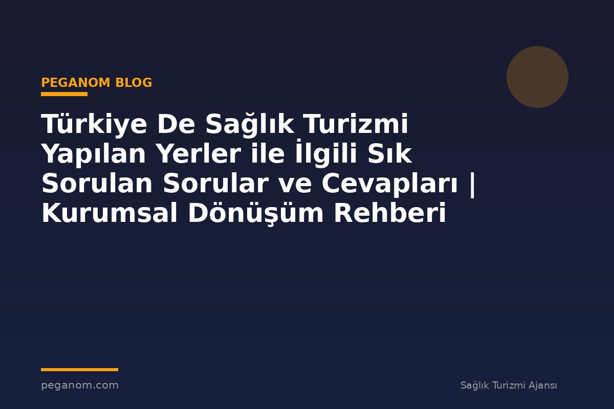 Türkiye De Sağlık Turizmi Yapılan Yerler ile İlgili Sık Sorulan Sorular ve Cevapları | Kurumsal Dönüşüm Rehberi