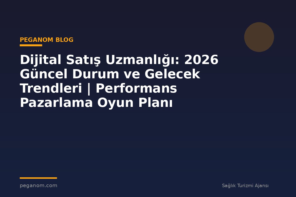 Dijital Satış Uzmanlığı: 2026 Güncel Durum ve Gelecek Trendleri | Performans Pazarlama Oyun Planı