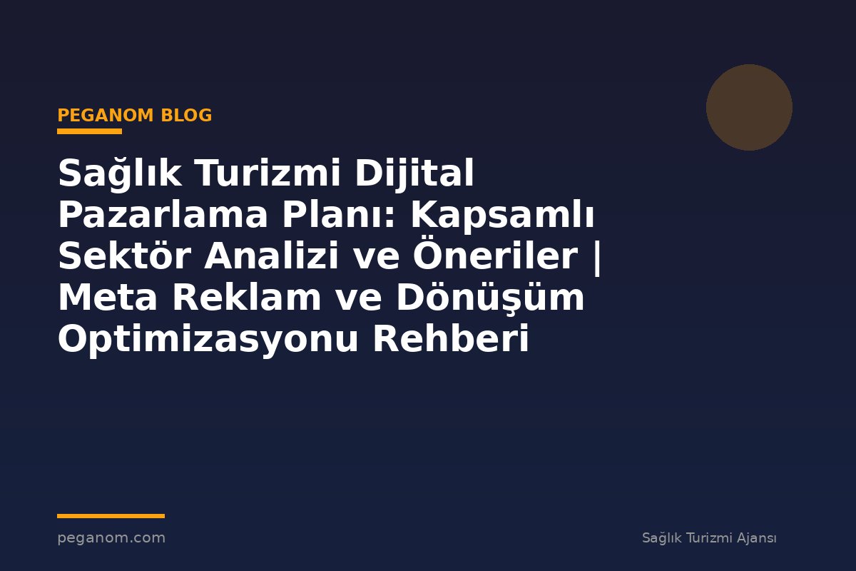 Sağlık Turizmi Dijital Pazarlama Planı: Kapsamlı Sektör Analizi ve Öneriler | Meta Reklam ve Dönüşüm Optimizasyonu Rehberi