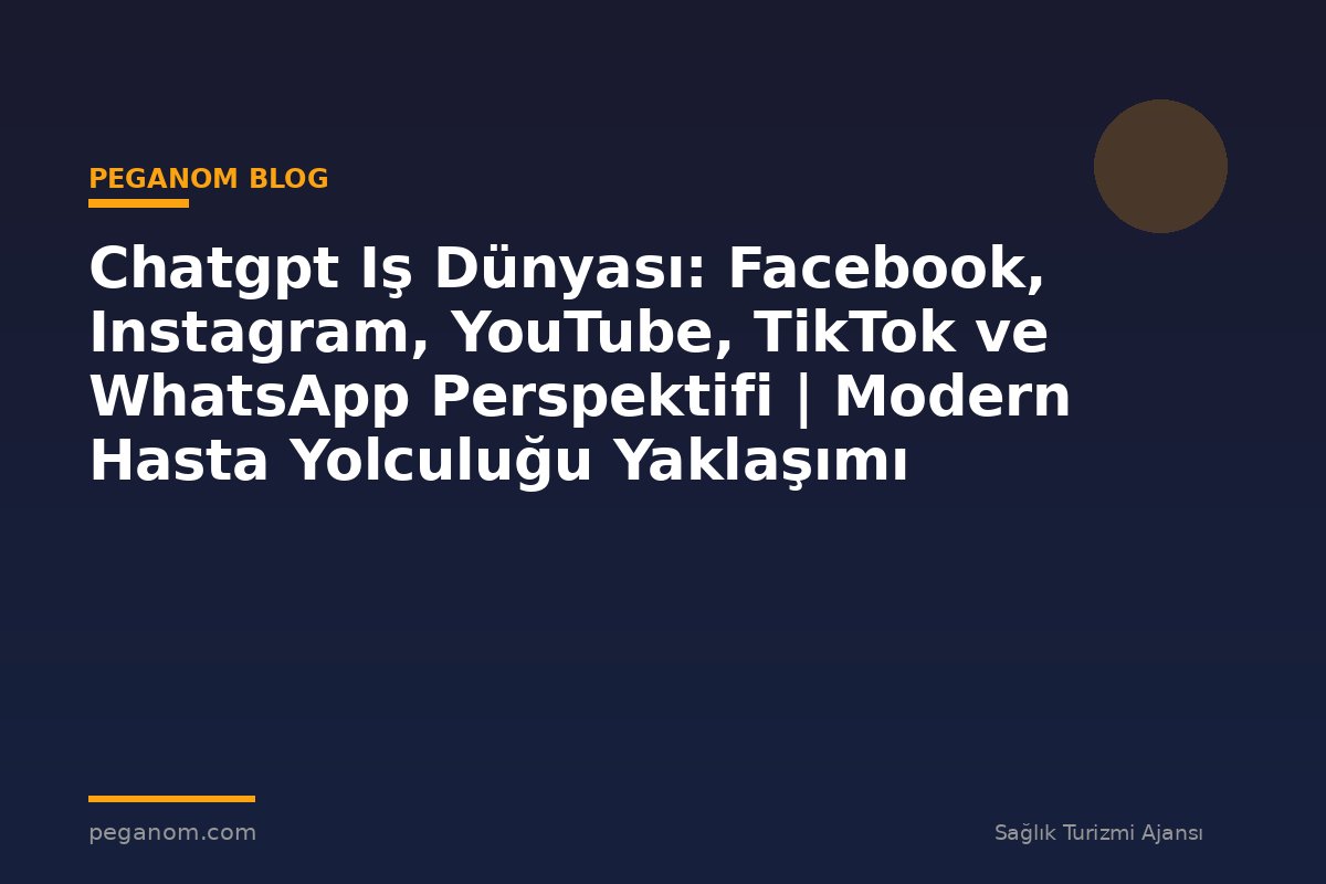 Chatgpt Iş Dünyası: Facebook, Instagram, YouTube, TikTok ve WhatsApp Perspektifi | Modern Hasta Yolculuğu Yaklaşımı