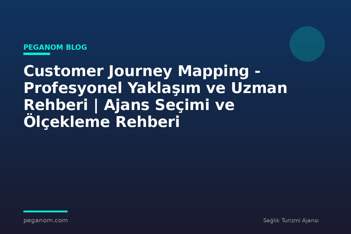 Customer Journey Mapping - Profesyonel Yaklaşım ve Uzman Rehberi | Ajans Seçimi ve Ölçekleme Rehberi