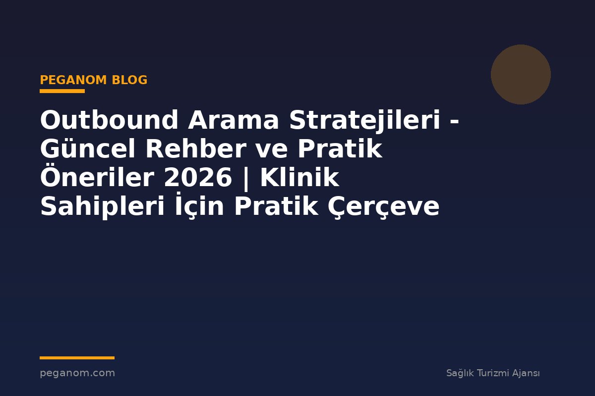 Outbound Arama Stratejileri - Güncel Rehber ve Pratik Öneriler 2026 | Klinik Sahipleri İçin Pratik Çerçeve