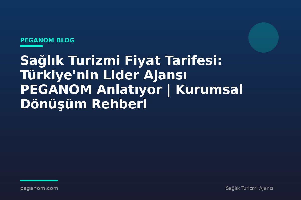 Sağlık Turizmi Fiyat Tarifesi: Türkiye'nin Lider Ajansı PEGANOM Anlatıyor | Kurumsal Dönüşüm Rehberi