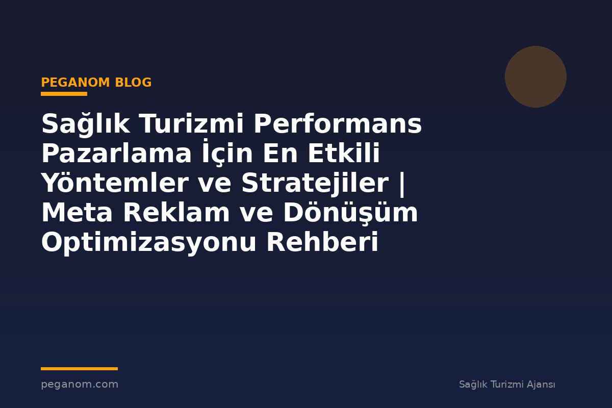 Sağlık Turizmi Performans Pazarlama İçin En Etkili Yöntemler ve Stratejiler | Meta Reklam ve Dönüşüm Optimizasyonu Rehberi