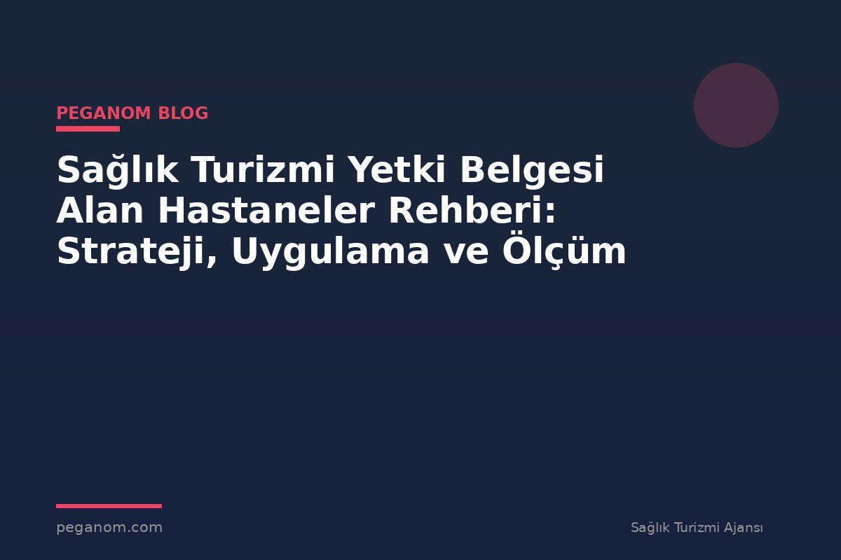 Sağlık Turizmi Yetki Belgesi Alan Hastaneler Rehberi: Strateji, Uygulama ve Ölçüm