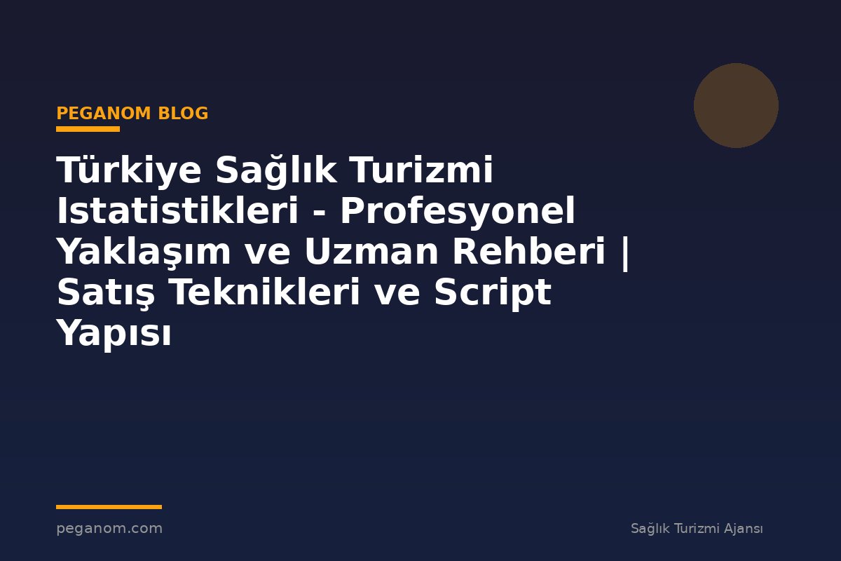 Türkiye Sağlık Turizmi Istatistikleri - Profesyonel Yaklaşım ve Uzman Rehberi | Satış Teknikleri ve Script Yapısı