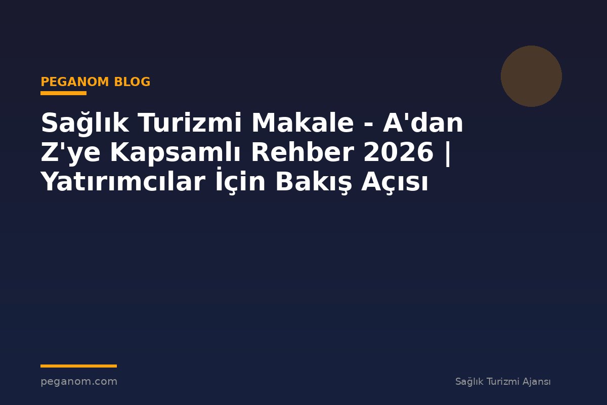 Sağlık Turizmi Makale - A'dan Z'ye Kapsamlı Rehber 2026 | Yatırımcılar İçin Bakış Açısı