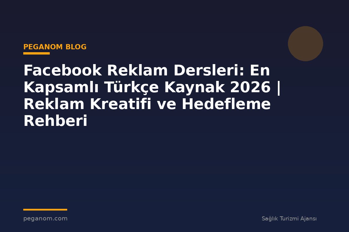 Facebook Reklam Dersleri: En Kapsamlı Türkçe Kaynak 2026 | Reklam Kreatifi ve Hedefleme Rehberi