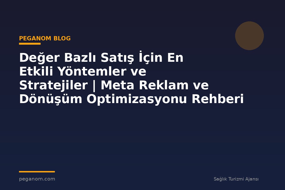 Değer Bazlı Satış İçin En Etkili Yöntemler ve Stratejiler | Meta Reklam ve Dönüşüm Optimizasyonu Rehberi