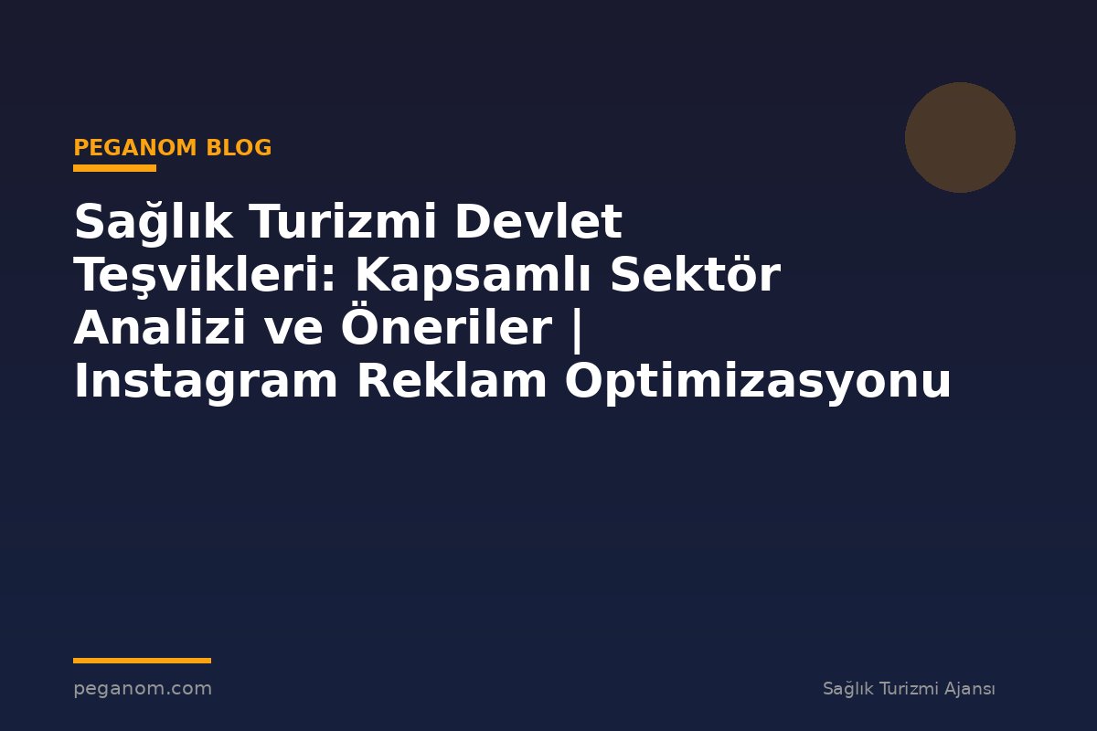 Sağlık Turizmi Devlet Teşvikleri: Kapsamlı Sektör Analizi ve Öneriler | Instagram Reklam Optimizasyonu