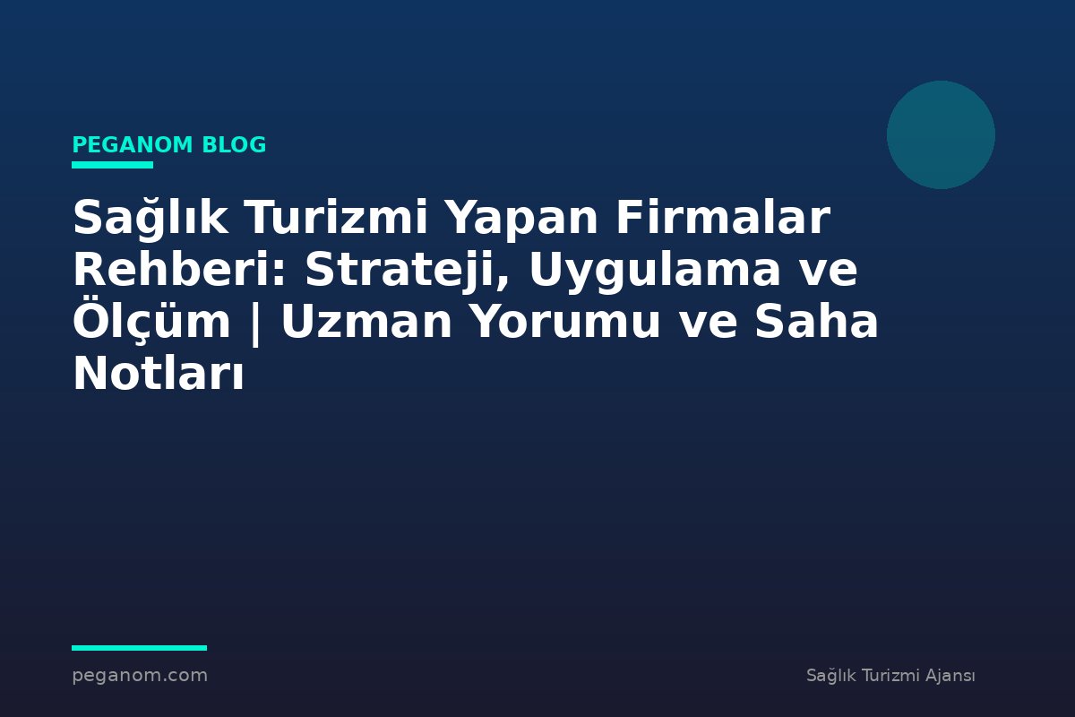 Sağlık Turizmi Yapan Firmalar Rehberi: Strateji, Uygulama ve Ölçüm | Uzman Yorumu ve Saha Notları