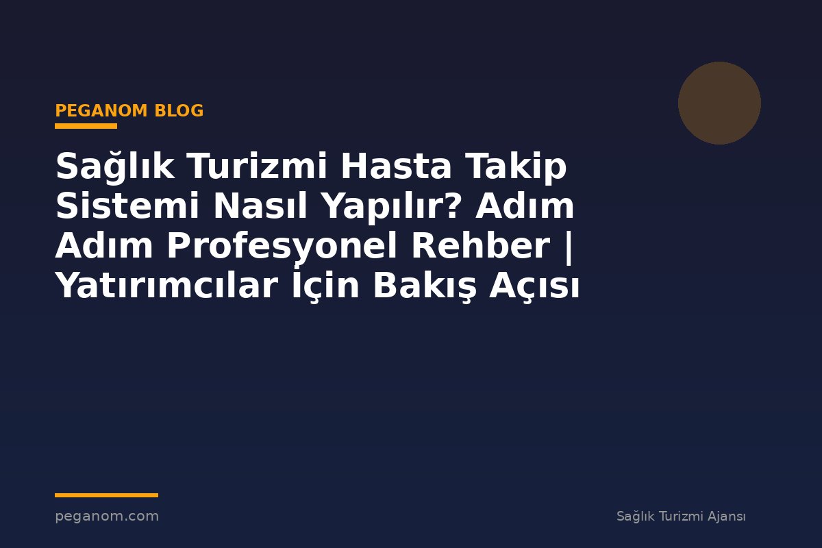 Sağlık Turizmi Hasta Takip Sistemi Nasıl Yapılır? Adım Adım Profesyonel Rehber | Yatırımcılar İçin Bakış Açısı