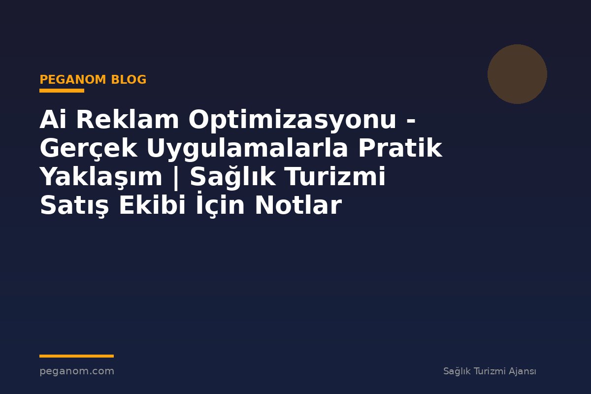 Ai Reklam Optimizasyonu - Gerçek Uygulamalarla Pratik Yaklaşım | Sağlık Turizmi Satış Ekibi İçin Notlar