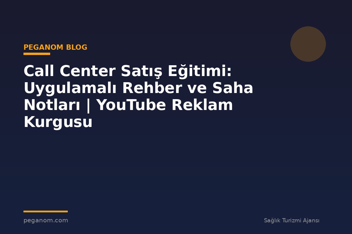 Call Center Satış Eğitimi: Uygulamalı Rehber ve Saha Notları | YouTube Reklam Kurgusu