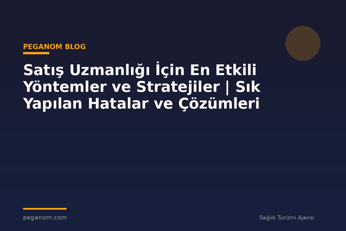 Satış Uzmanlığı İçin En Etkili Yöntemler ve Stratejiler | Sık Yapılan Hatalar ve Çözümleri