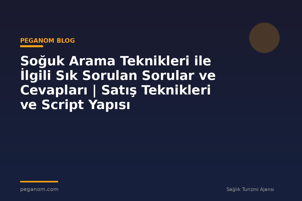Soğuk Arama Teknikleri ile İlgili Sık Sorulan Sorular ve Cevapları | Satış Teknikleri ve Script Yapısı
