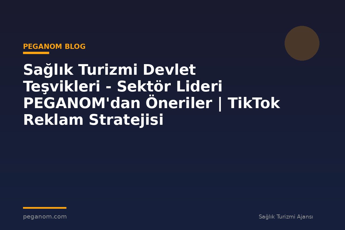 Sağlık Turizmi Devlet Teşvikleri - Sektör Lideri PEGANOM'dan Öneriler | TikTok Reklam Stratejisi