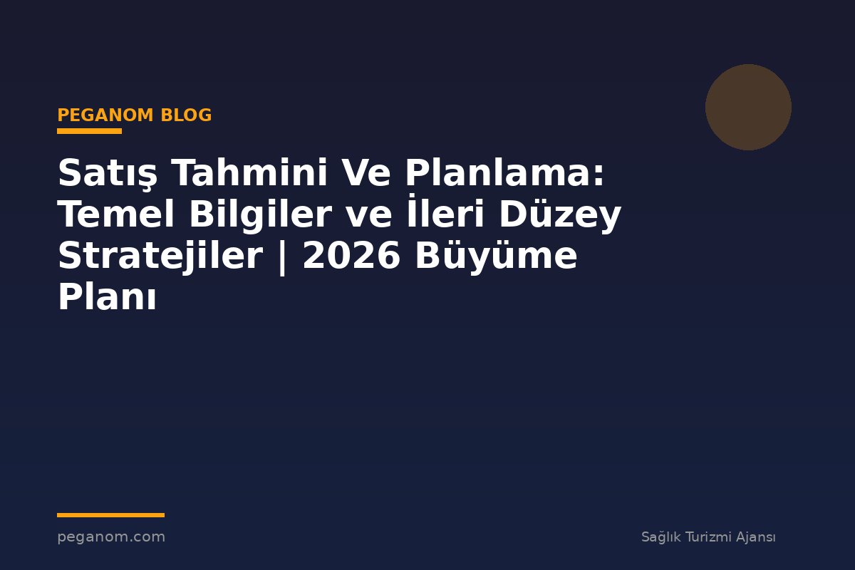 Satış Tahmini Ve Planlama: Temel Bilgiler ve İleri Düzey Stratejiler | 2026 Büyüme Planı
