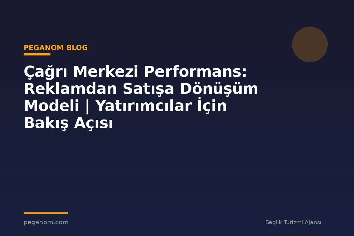 Çağrı Merkezi Performans: Reklamdan Satışa Dönüşüm Modeli | Yatırımcılar İçin Bakış Açısı
