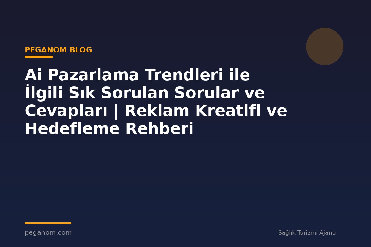Ai Pazarlama Trendleri ile İlgili Sık Sorulan Sorular ve Cevapları | Reklam Kreatifi ve Hedefleme Rehberi