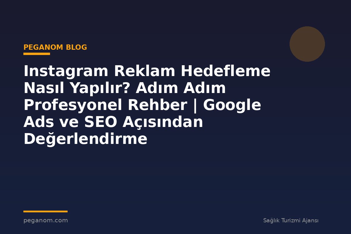 Instagram Reklam Hedefleme Nasıl Yapılır? Adım Adım Profesyonel Rehber | Google Ads ve SEO Açısından Değerlendirme