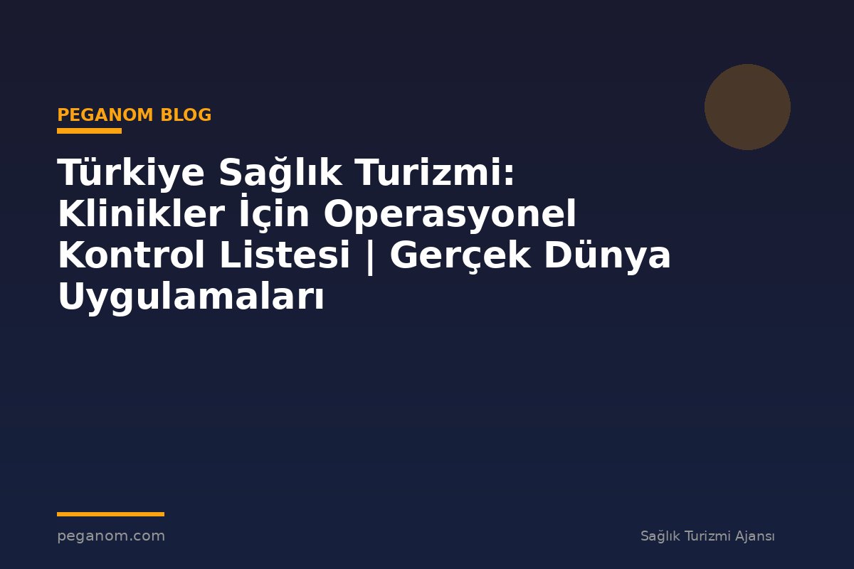 Türkiye Sağlık Turizmi: Klinikler İçin Operasyonel Kontrol Listesi | Gerçek Dünya Uygulamaları