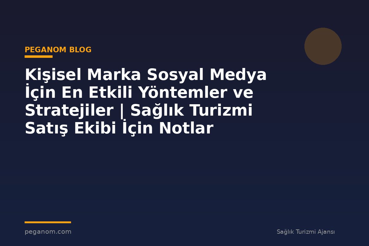 Kişisel Marka Sosyal Medya İçin En Etkili Yöntemler ve Stratejiler | Sağlık Turizmi Satış Ekibi İçin Notlar