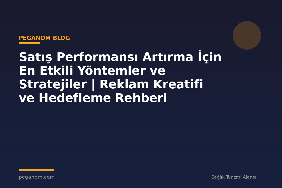 Satış Performansı Artırma İçin En Etkili Yöntemler ve Stratejiler | Reklam Kreatifi ve Hedefleme Rehberi