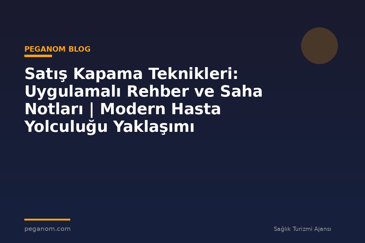 Satış Kapama Teknikleri: Uygulamalı Rehber ve Saha Notları | Modern Hasta Yolculuğu Yaklaşımı