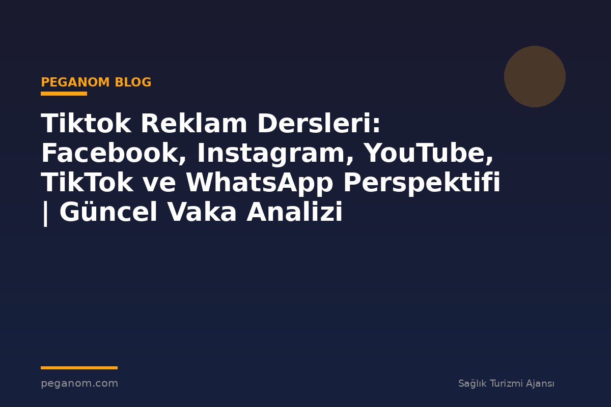 Tiktok Reklam Dersleri: Facebook, Instagram, YouTube, TikTok ve WhatsApp Perspektifi | Güncel Vaka Analizi