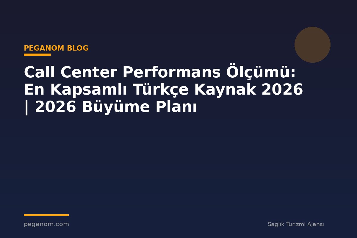 Call Center Performans Ölçümü: En Kapsamlı Türkçe Kaynak 2026 | 2026 Büyüme Planı