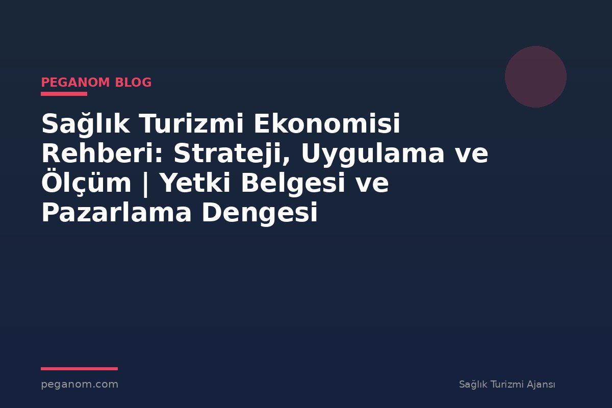 Sağlık Turizmi Ekonomisi Rehberi: Strateji, Uygulama ve Ölçüm | Yetki Belgesi ve Pazarlama Dengesi