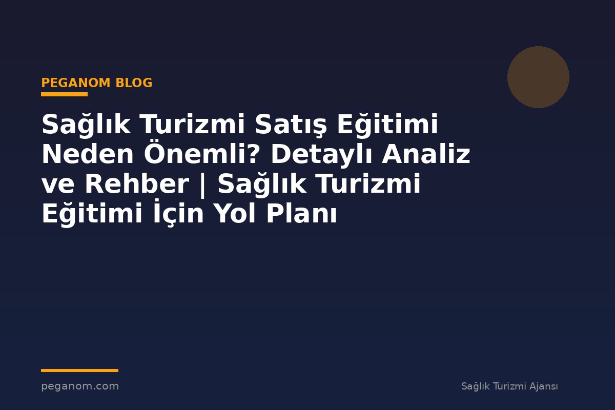Sağlık Turizmi Satış Eğitimi Neden Önemli? Detaylı Analiz ve Rehber | Sağlık Turizmi Eğitimi İçin Yol Planı