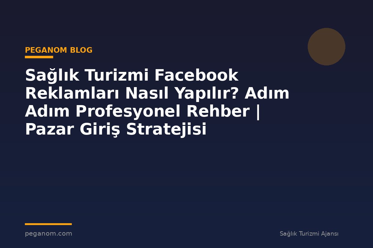 Sağlık Turizmi Facebook Reklamları Nasıl Yapılır? Adım Adım Profesyonel Rehber | Pazar Giriş Stratejisi