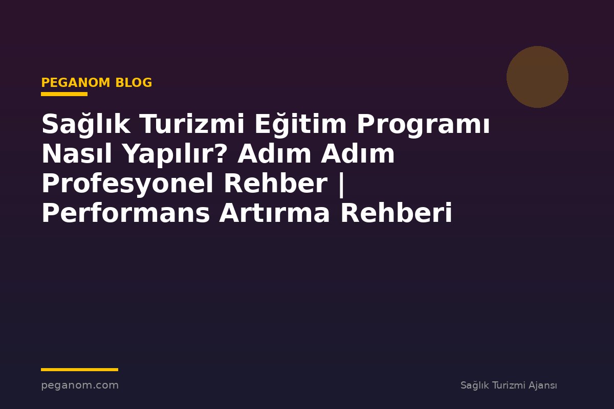 Sağlık Turizmi Eğitim Programı Nasıl Yapılır? Adım Adım Profesyonel Rehber | Performans Artırma Rehberi
