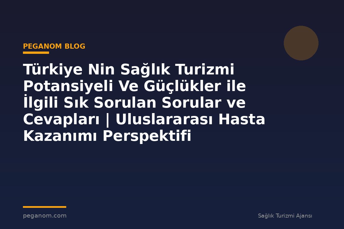 Türkiye Nin Sağlık Turizmi Potansiyeli Ve Güçlükler ile İlgili Sık Sorulan Sorular ve Cevapları | Uluslararası Hasta Kazanımı Perspektifi