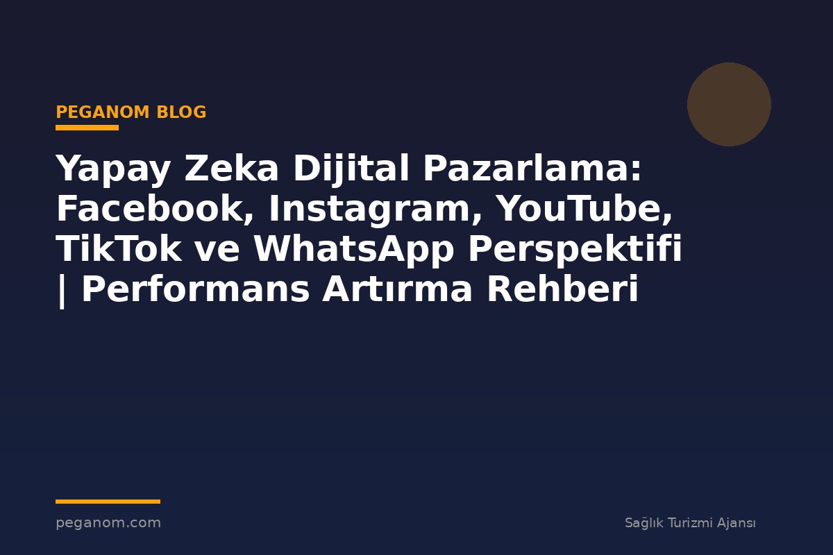 Yapay Zeka Dijital Pazarlama: Facebook, Instagram, YouTube, TikTok ve WhatsApp Perspektifi | Performans Artırma Rehberi