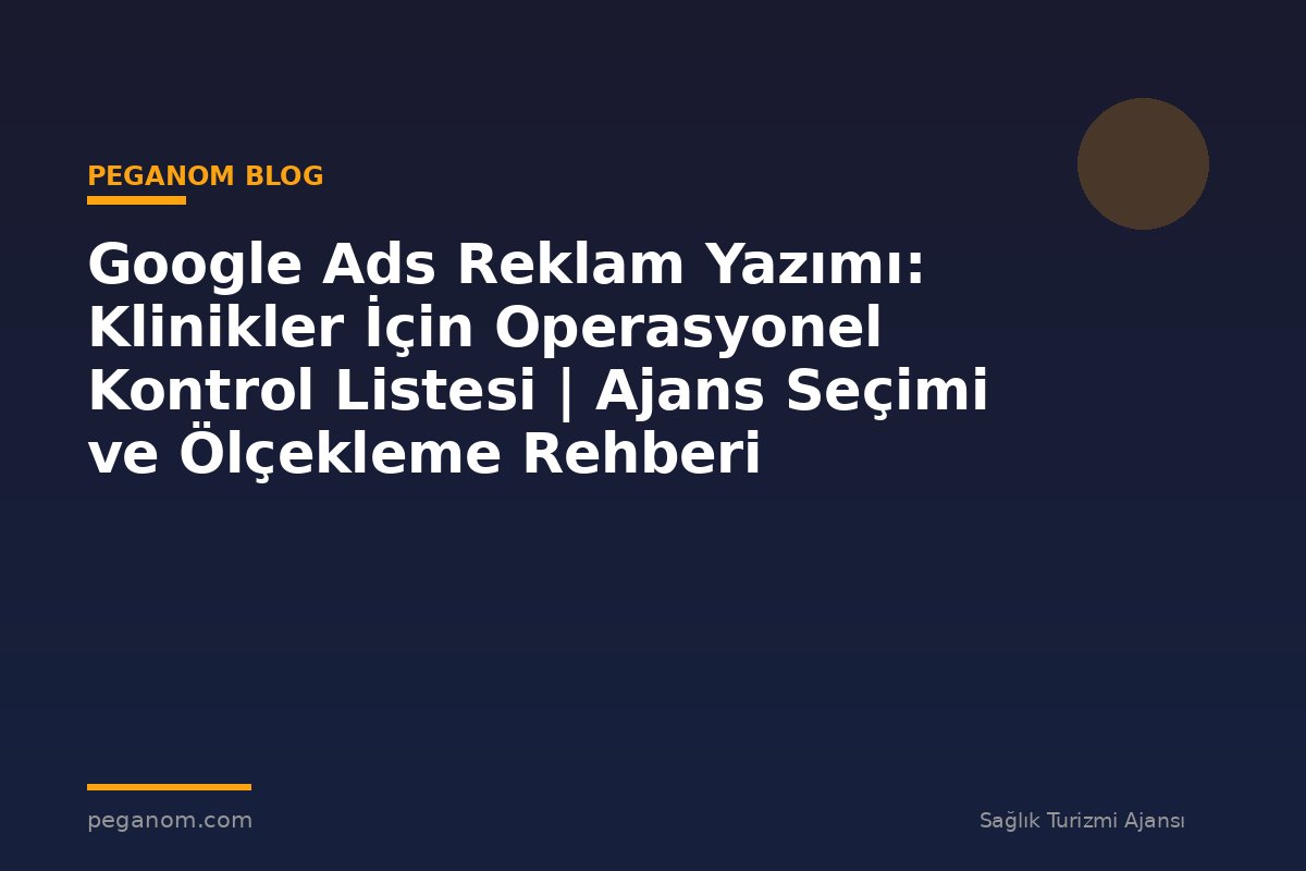 Google Ads Reklam Yazımı: Klinikler İçin Operasyonel Kontrol Listesi | Ajans Seçimi ve Ölçekleme Rehberi