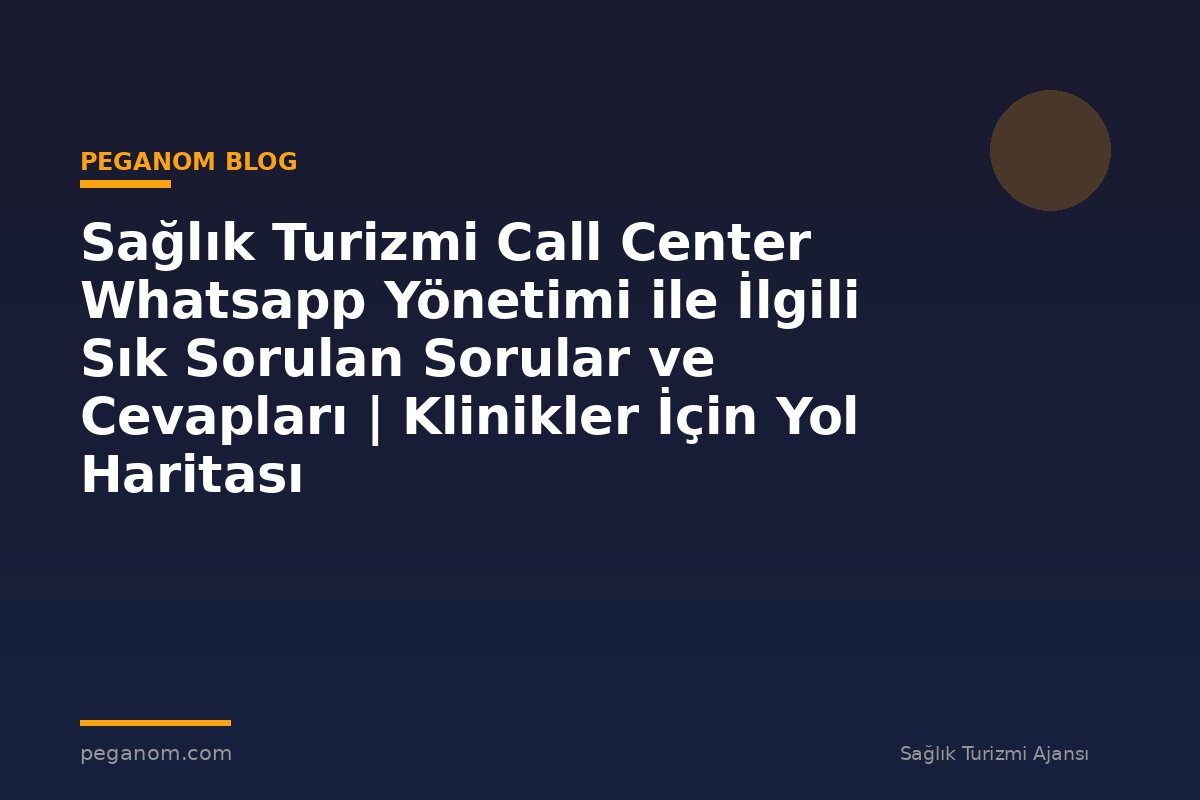 Sağlık Turizmi Call Center Whatsapp Yönetimi ile İlgili Sık Sorulan Sorular ve Cevapları | Klinikler İçin Yol Haritası