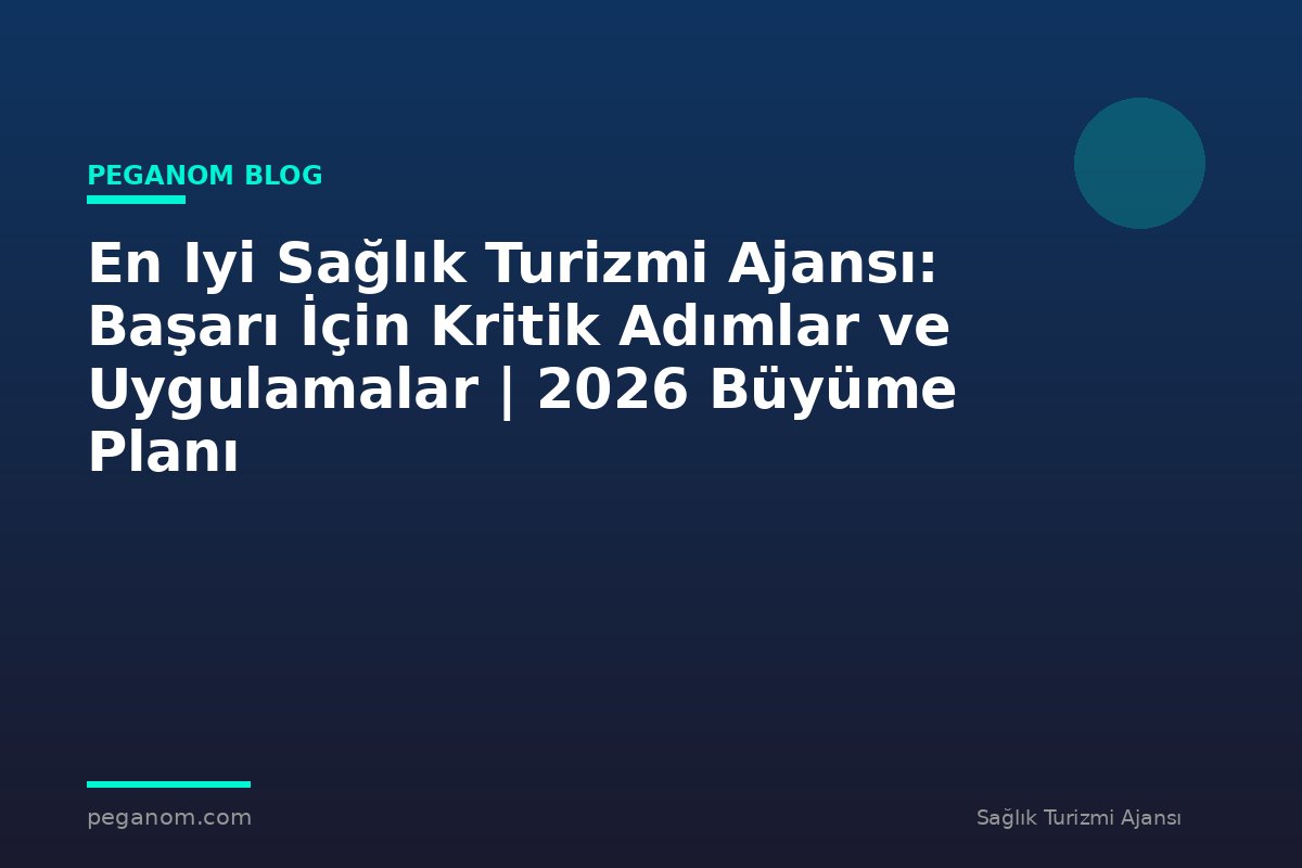 En Iyi Sağlık Turizmi Ajansı: Başarı İçin Kritik Adımlar ve Uygulamalar | 2026 Büyüme Planı