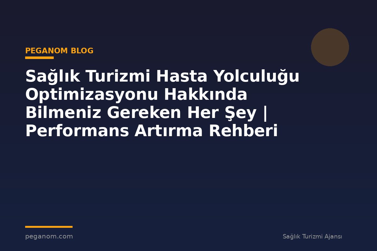 Sağlık Turizmi Hasta Yolculuğu Optimizasyonu Hakkında Bilmeniz Gereken Her Şey | Performans Artırma Rehberi