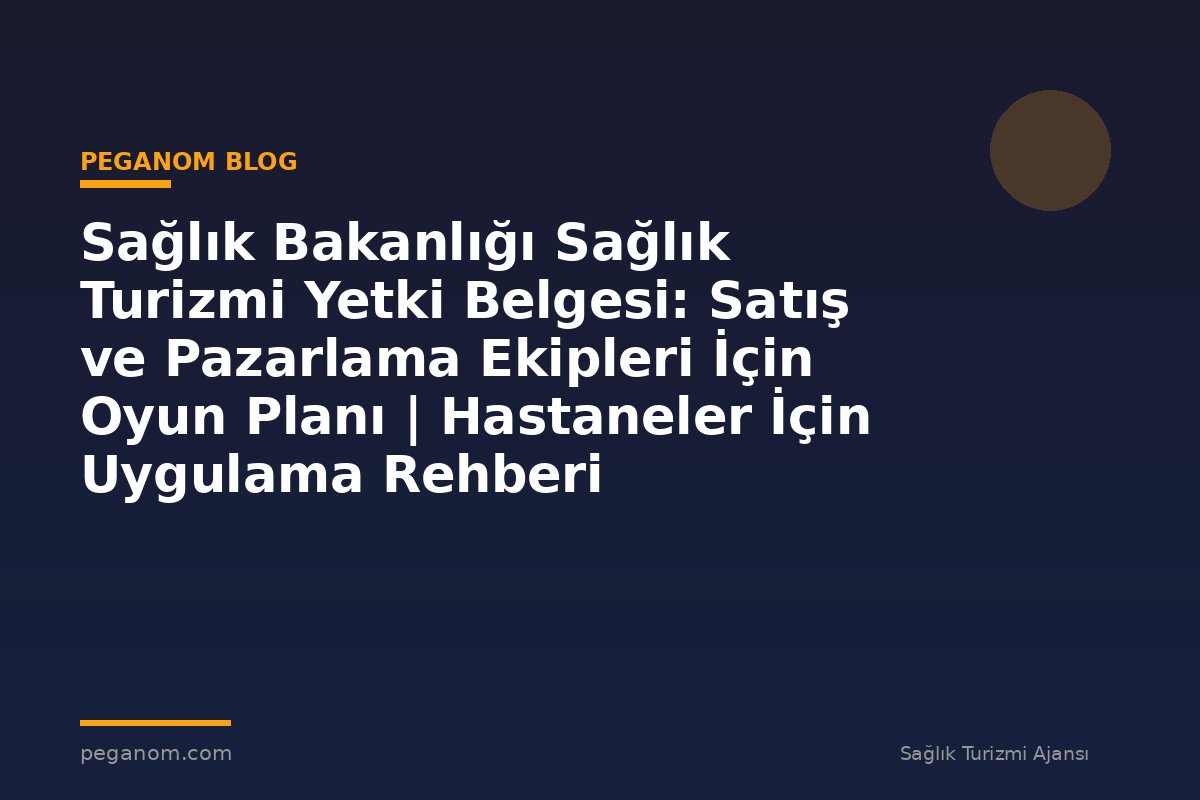 Sağlık Bakanlığı Sağlık Turizmi Yetki Belgesi: Satış ve Pazarlama Ekipleri İçin Oyun Planı | Hastaneler İçin Uygulama Rehberi