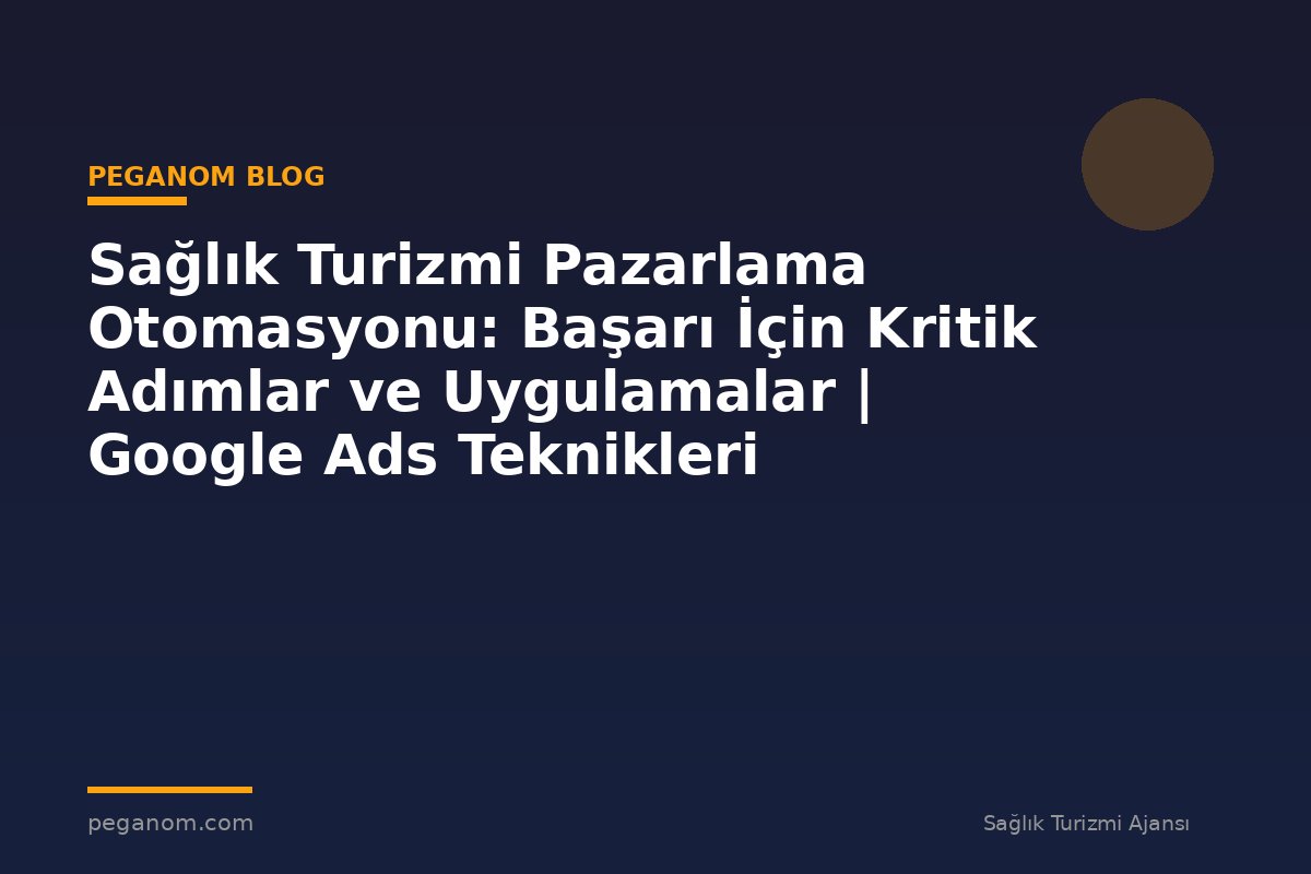Sağlık Turizmi Pazarlama Otomasyonu: Başarı İçin Kritik Adımlar ve Uygulamalar | Google Ads Teknikleri