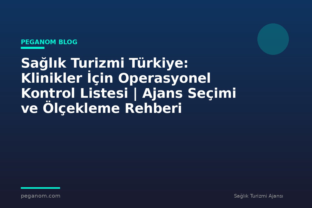 Sağlık Turizmi Türkiye: Klinikler İçin Operasyonel Kontrol Listesi | Ajans Seçimi ve Ölçekleme Rehberi