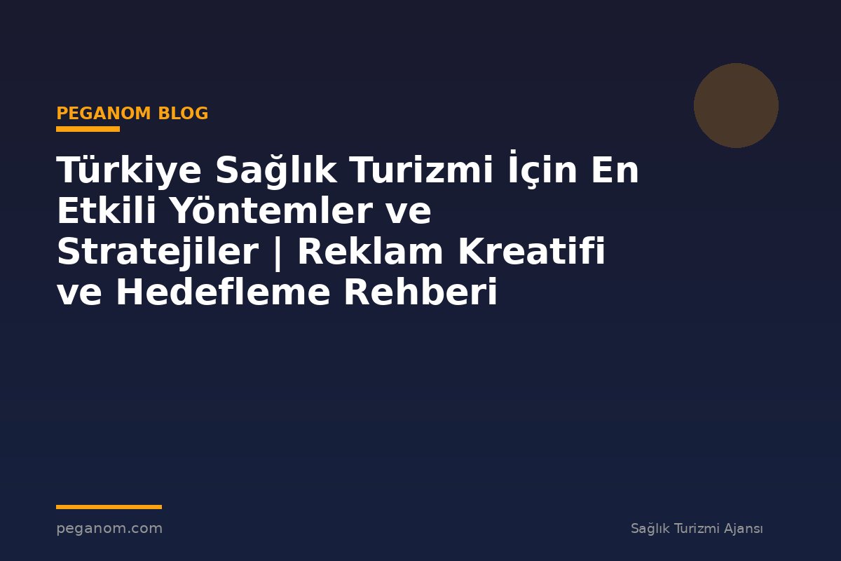 Türkiye Sağlık Turizmi İçin En Etkili Yöntemler ve Stratejiler | Reklam Kreatifi ve Hedefleme Rehberi
